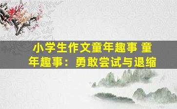 小学生作文童年趣事 童年趣事：勇敢尝试与退缩